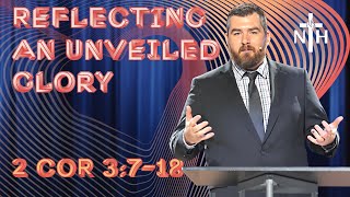 2 Corinthians 3:7-18 | Reflecting an Unveiled Glory – Full Sermon