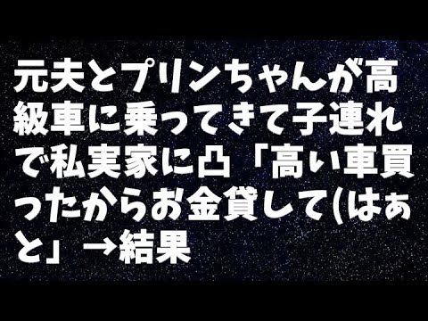 【修羅場】元夫とプリンちゃんが高級車に乗ってきて子連れで私実家に凸「高い車買ったからお金貸してはぁと」→結果