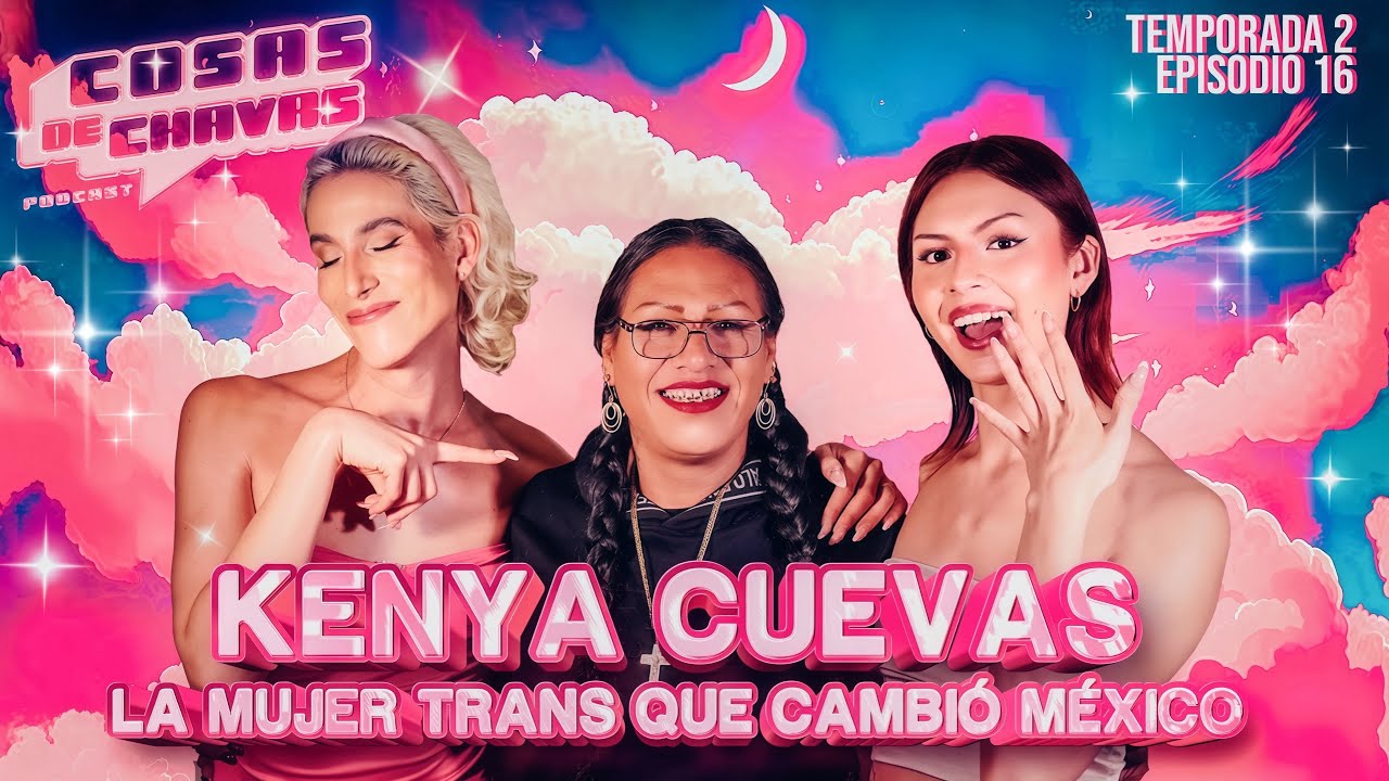 KENYA CUEVAS: La mujer TRANS que cambió México | Cosas de Chavas | T2- Ep. 16