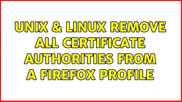 Unix & Linux: Remove all certificate authorities from a Firefox profile (2 Solutions!!)