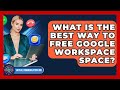 What Is The Best Way To Free Google Workspace Space? - Virtual Communication Hub