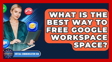 What Is The Best Way To Free Google Workspace Space? - Virtual Communication Hub