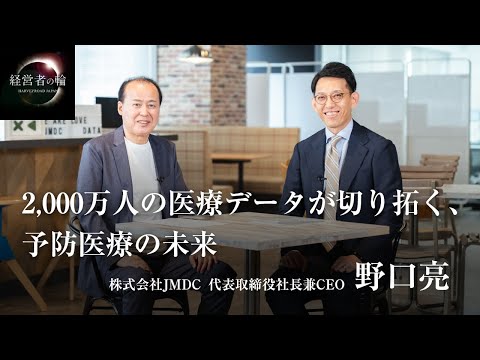 「2,000万人の医療データが切り拓く、予防医療の未来」株式会社JMDC 代表取締役社長兼CEO 野口亮 | 経営者の輪 | 財部誠一