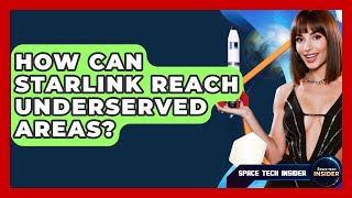 How Can Starlink Reach Underserved Areas - Space Tech Insider