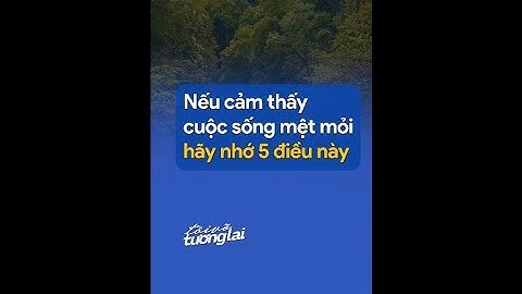 Nếu cảm thấy cuộc sống mệt mỏi hãy nhớ 5 điều này