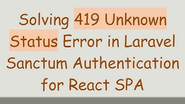 Solving 419 Unknown Status Error in Laravel Sanctum Authentication for React SPA