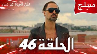مسلسل لتأتي الحياة كما تشاء الحلقة 46 مدبلج للعربية كاملة HD | مهمة "نار الصقر"🔥