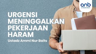 Urgensi Meninggalkan Pekerjaan Haram | Ustadz Ammi Nur Baits, ST., BA