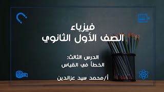 فيزياء الصف الأول الثانوي - الدرس الثالث - الخطأ في القياس - نظام جديد 2024