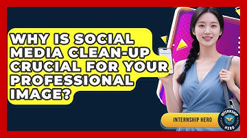 Why Is Social Media Clean-up Crucial For Your Professional Image? - Internship Hero