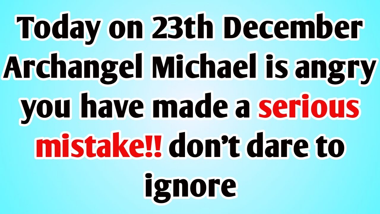 👉TODAY ON 23TH DECEMBER ARCHANGEL MICHAEL IS ANGRY YOU HAVE MADE A SERIOUS MISTAKE!! DON'T DARE TO..