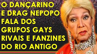 O DANÇARINO E DRAG NEPOPO FALA DOS GRUPOS GAYS RIVAIS E JORNAIS DO RIO ANTIGO / ARQUIVOS CENA LGBT 2