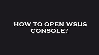 How to open wsus console?
