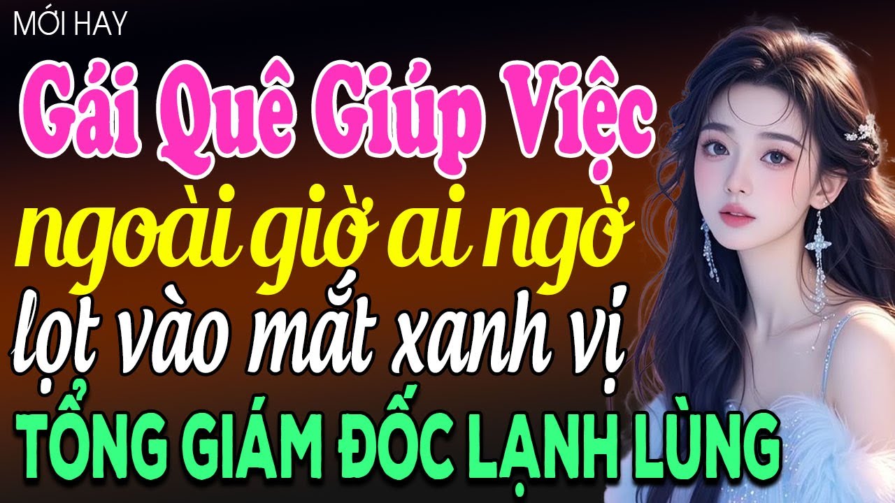 Gái quê giúp việc ngoài giờ ai ngờ lọt vào mắt xanh vị tổng giám đốc lạnh lùng - Truyện ngôn tình