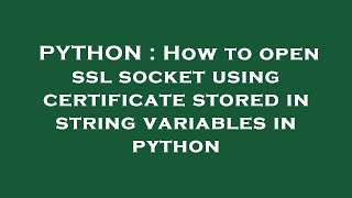 PYTHON : How to open ssl socket using certificate stored in string variables in python