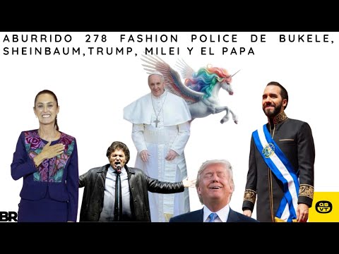 ABURRIDO 278 FASHION POLICE TRUMP, PAPA, BUKELE, MILEI SHEINBAUM público