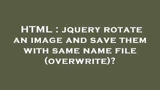 HTML : jquery rotate an image and save them with same name file (overwrite)?