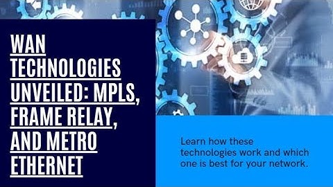 WAN Technologies Unveiled: MPLS, Frame Relay, Metro Ethernet
