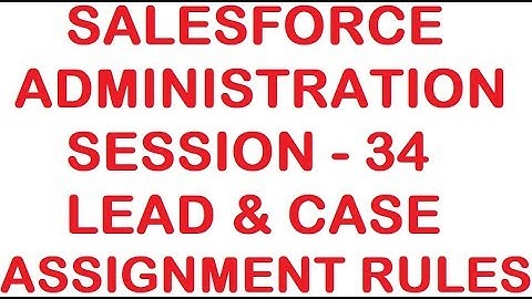 Lead and Case assignment rules - Salesforce Administration Tutorial - Session 34
