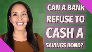 Can A Bank Refuse To Cash A Savings Bond