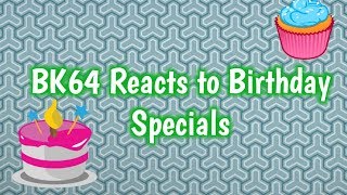 BK64 Reacts to Birthday Specials!