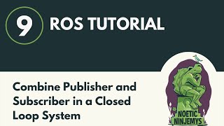 Combine Publisher and Subscriber in a Closed Loop System - ROS Tutorial 9 (ROS1)