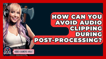 How Can You Avoid Audio Clipping During Post-Processing? - Video Gamers Vault