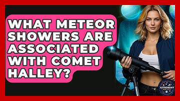 What Meteor Showers Are Associated With Comet Halley? - Astronomy Made Simple