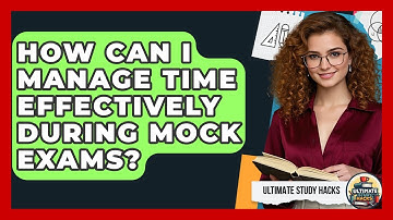 How Can I Manage Time Effectively During Mock Exams? - Ultimate Study Hacks