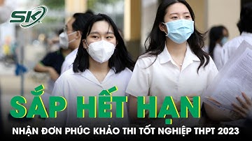 Ngày 27/7 Hết Hạn Nhận Đơn Phúc Khảo Thi Tốt Nghiệp THPT 2023, Những Điểm Thí Sinh Cần Lưu Ý | SKĐS