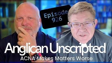 Anglican Unscripted 926 - ACNA Makes Matters Worse