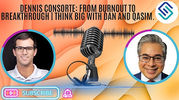 Dennis Consorte: From Burnout to Breakthrough | Think Big with Dan and Qasim.