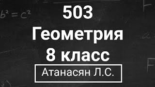 картинка: ГДЗ по геометрии | Номер 503 Геометрия 8 класс Атанасян Л.С. | Подробный разбор