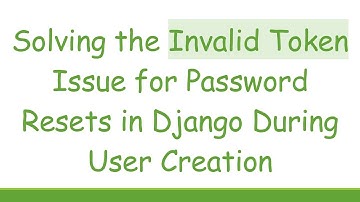 Solving the Invalid Token Issue for Password Resets in Django During User Creation