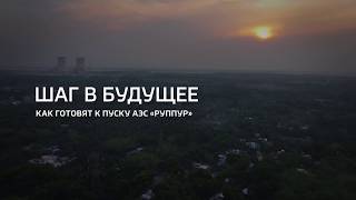 Шаг в будущее. Как готовят к пуску АЭС «Руппур»