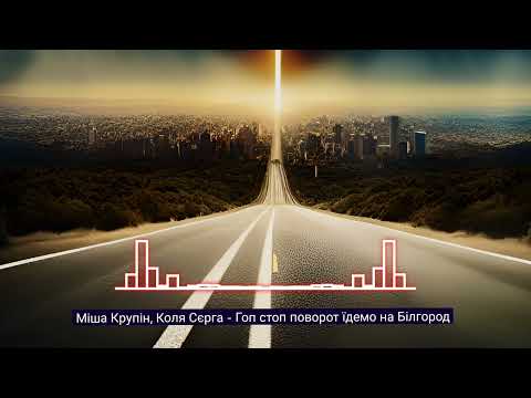 Міша Крупін, Коля Сєрга - Гоп стоп поворот їдемо на Білгород