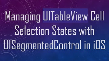 Managing UITableView Cell Selection States with UISegmentedControl in iOS