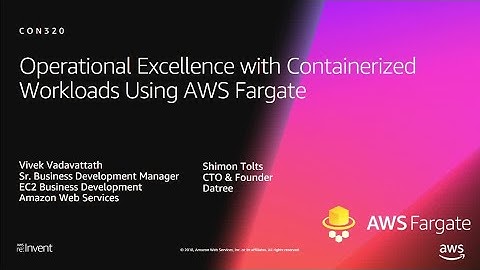 AWS re:Invent 2018: Operational Excellence w/ Containerized Workloads Using AWS Fargate (CON320-R1)