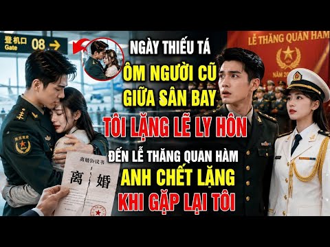 Thiếu Tá Ôm Người Cũ Giữa Sân Bay,Tôi Lặng Lẽ Ly Hôn,Lễ Thăng Quân Hàm Anh Chết Lặng Khi Gặp Lại Tôi