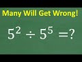 5 squared divided by 5 to the fifth power = ? many are going to get this WRONG!