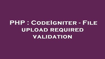 PHP : CodeIgniter - File upload required validation