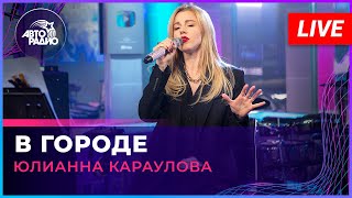 Юлианна Караулова - В Городе (LIVE @ Авторадио)