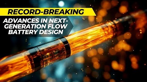 New Technology Record-Breaking Advances in Next-Generation Flow Battery Design