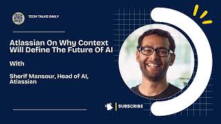 Atlassian’s Sherif Mansour On Why Context Will Define The Future Of AI