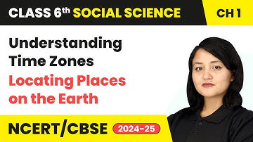 Understanding Time Zones - Locating Places on the Earth | Class 6 Social Science Ch 1 | CBSE 2025-26