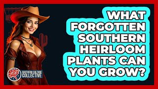 What Forgotten Southern Heirloom Plants Can You Grow? - Southern Culture Collective