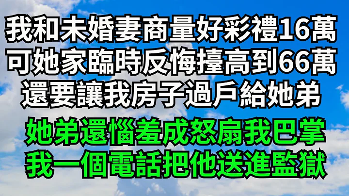 我和未婚妻商量好彩禮16萬，可她家臨時反悔擡高到66萬，還要讓我房子過戶給她弟，她弟還惱羞成怒扇我巴掌，我一個電話把他送進監獄喝茶【三味時光】#落日溫情#情感故事#花開富貴#深夜淺讀#家庭矛盾#爽文 - 天天要聞