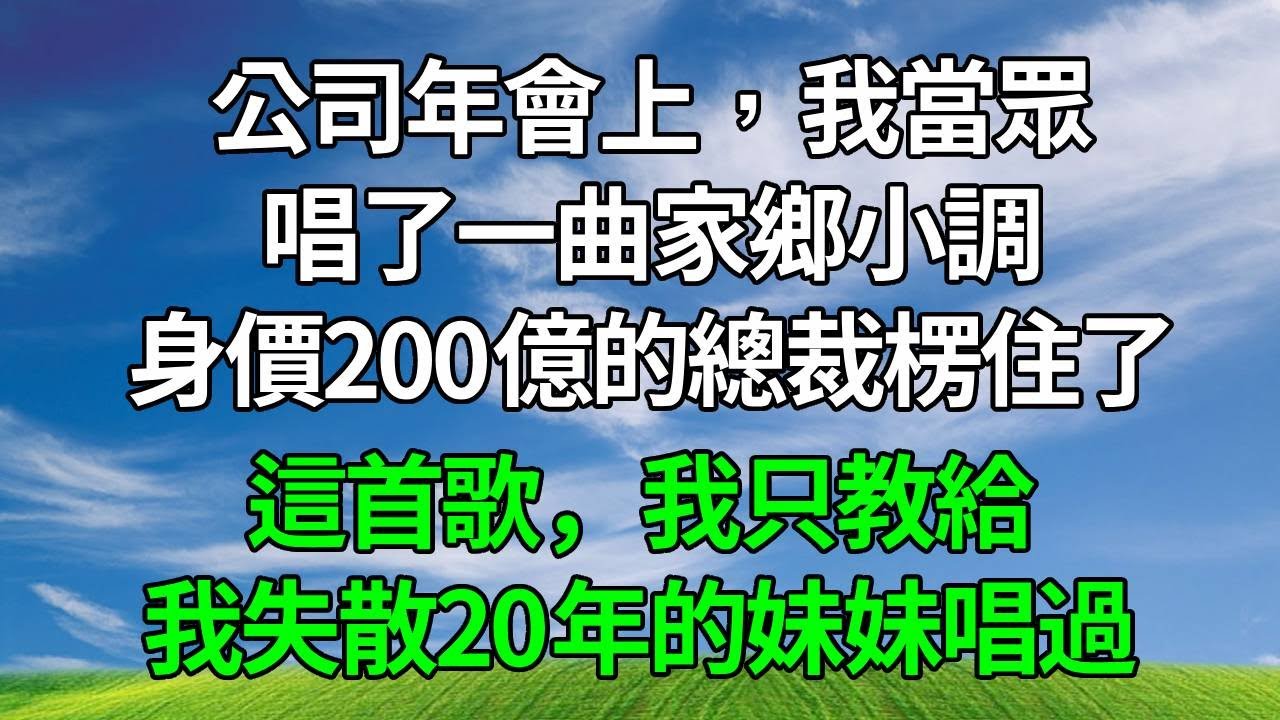 公司年會上，我當眾唱了一曲家鄉小調，身價200億的總裁楞住了：這首歌，我只教給我失散20年的妹妹唱過！接下來發生的事我傻了！生活經驗 #人生感悟 #故事分享 #故事頻道 #為人處世 #正能量 #打脸