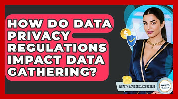 How Do Data Privacy Regulations Impact Data Gathering? - Wealth Advisor Success Hub