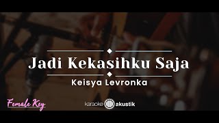 Jadi Kekasihku Saja – Keisya Levronka (KARAOKE AKUSTIK - FEMALE KEY)